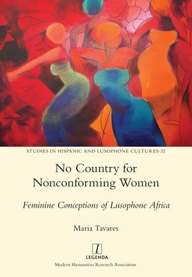 No Country for Nonconforming Women: Feminine Conceptions of Lusophone Africa by Tavares, Maria