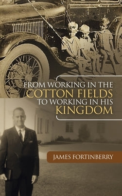 From Working in the Cotton Fields to Working in His Kingdom by Fortinberry, James