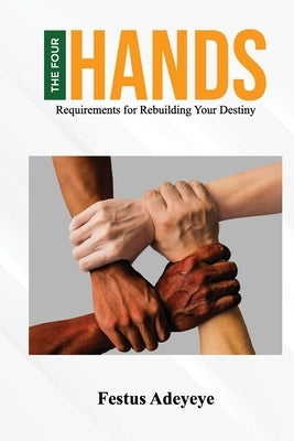 The 4 Hands: Requirements for Rebuilding Your Destiny by Adeyeye, Festus