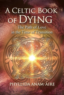 A Celtic Book of Dying: The Path of Love in the Time of Transition by Anam-Áire, Phyllida