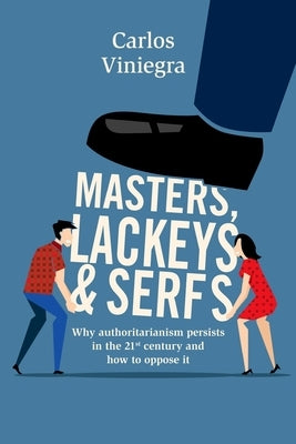 Masters, lackeys and serfs: Why authoritarianism persists in the 21st century and how to oppose it by Perez Chavez, Bruno