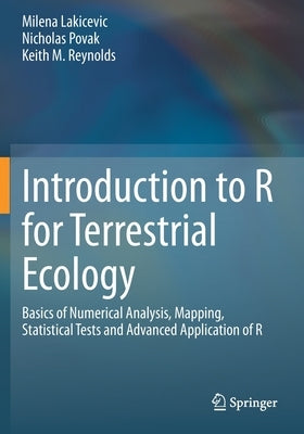 Introduction to R for Terrestrial Ecology: Basics of Numerical Analysis, Mapping, Statistical Tests and Advanced Application of R by Lakicevic, Milena