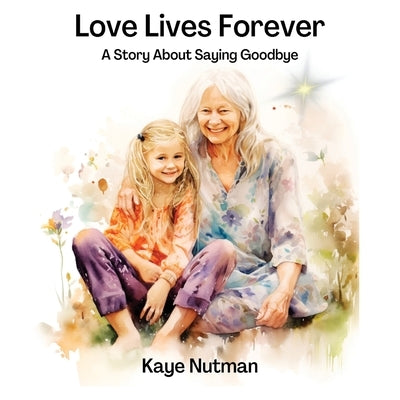 Love Lives Forever: A Story About Saying Goodbye by Nutman, Kaye