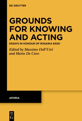 Grounds for Knowing and Acting: Essays in Honour of Rosaria Egidi by de Caro, Mario