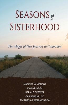 Seasons of Sisterhood: The Magic of Our Journey to Cameroon by Mondoa, Matanda
