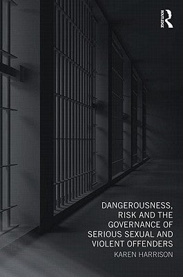 Dangerousness, Risk and the Governance of Serious Sexual and Violent Offenders by Harrison, Karen