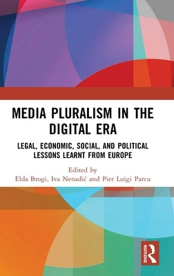 Media Pluralism in the Digital Era: Legal, Economic, Social, and Political Lessons Learnt from Europe by Brogi, Elda