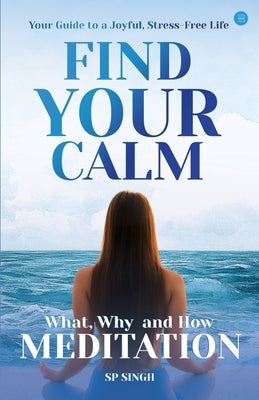 Find your Calm "Your Guide to a Joyful, Stress-Free Life" What, Why, and How" Meditation" by Singh, Sp