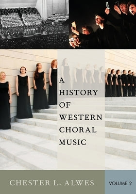 A History of Western Choral Music, Volume 2 by Alwes, Chester L.