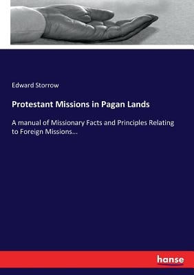 Protestant Missions in Pagan Lands: A manual of Missionary Facts and Principles Relating to Foreign Missions... by Storrow, Edward