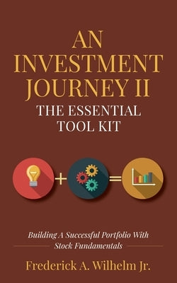 An Investment Journey II The Essential Tool Kit: Building A Successful Portfolio With Stock Fundamentals by Wilhelm, Frederick A.
