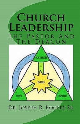 Church Leadership: The Pastor And The Deacon by Rogers Sr, Joseph R.