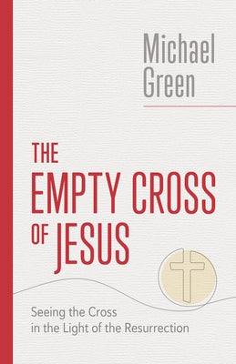 The Empty Cross of Jesus: Seeing the Cross in the Light of the Resurrection by Green, Michael