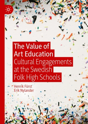 The Value of Art Education: Cultural Engagements at the Swedish Folk High Schools by Fürst, Henrik