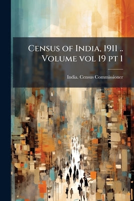 Census of India, 1911 .. Volume vol 19 pt 1 by India Census Commissioner