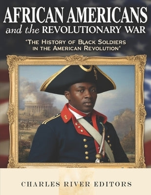 African Americans and the Revolutionary War: The History of Black Soldiers in the American Revolution by Charles River