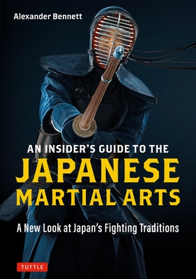 An Insider's Guide to the Japanese Martial Arts: A New Look at Japan's Fighting Traditions by Bennett, Alexander