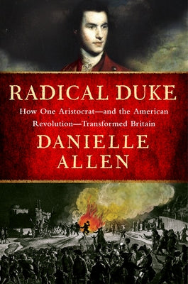 Radical Duke: How One Aristocrat and the American Revolution Transformed Britain by Allen, Danielle