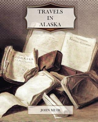 Travels in Alaska by Muir, John