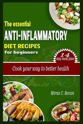 Essential anti-inflammatory diet recipes for beginners: Cook your way to better health. by C. Bevan, Mirna