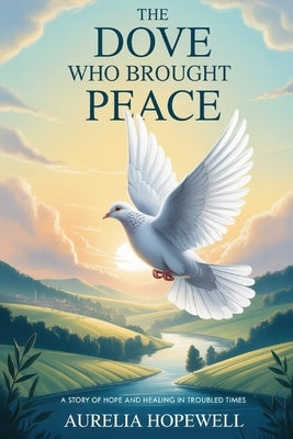 The Dove Who Brought Peace: A Story of Hope and Healing in Troubled Times by Hopewell, Aurelia
