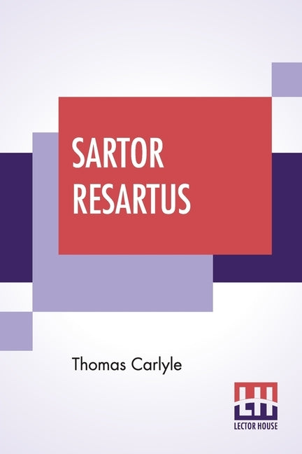 Sartor Resartus: The Life And Opinions Of Herr Teufelsdröckh, Edited By Ernest Rhys by Carlyle, Thomas