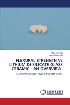 FLEXURAL STRENGTH Vs LITHIUM DI-SILICATE GLASS CERAMIC - AN OVERVIEW by Raja, Ramesh