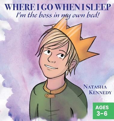 Where I Go When I Sleep: I'm the Boss in My Own Bed! by Kennedy, Natasha