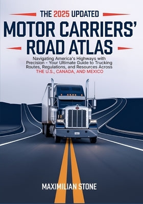 2025 Updated Motor Carriers' Road Atlas: Navigating America's Highways with Precision - Your Ultimate Guide to Trucking Routes, Regulations, and Resou by Stone, Maximilian