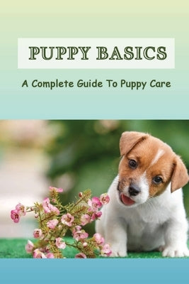 Puppy Basics: A Complete Guide To Puppy Care: How To Train And Care For A Puppy by Sarbacher, Franklyn