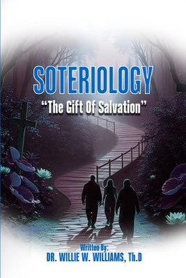 Soteriology: The Gift of Salvation by Th D., Willie W. Williams