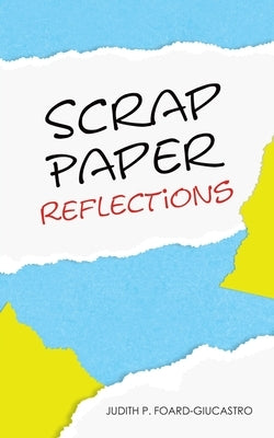 Scrap Paper Reflections by Foard-Giucastro, Judith P.