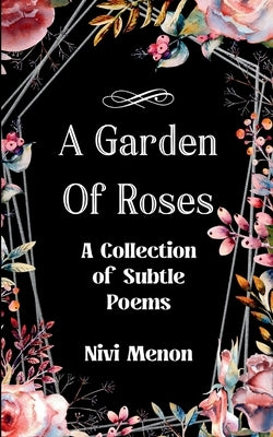A Garden of Roses A Collection of Subtle Poems by Menon, Nivi