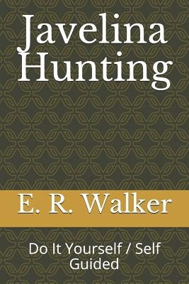 Javelina Hunting: Do It Yourself / Self Guided by Walker, E. R.