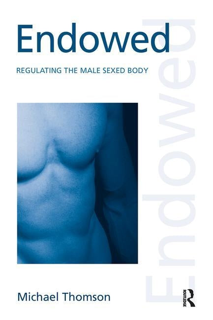 Endowed: Regulating the Male Sexed Body by Thomson, Michael
