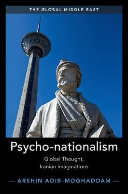 Psycho-Nationalism: Global Thought, Iranian Imaginations by Adib-Moghaddam, Arshin