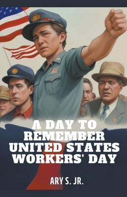 A Day to Remember: United States Workers' Day by S, Ary, Jr.
