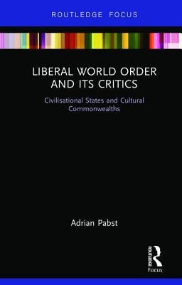 Liberal World Order and Its Critics: Civilisational States and Cultural Commonwealths by Pabst, Adrian