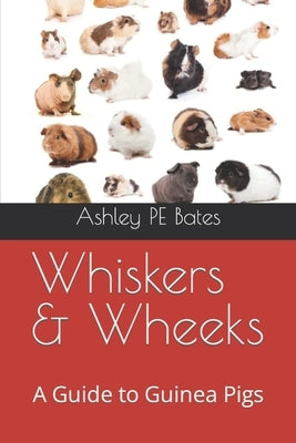 Whiskers & Wheeks: A Guide to Guinea Pigs by Bates, Ashley Pe