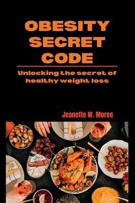 Obesity Secret Code: Unlocking the secret of healthy weight loss by Moree, Jeanette W.