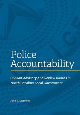 Police Accountability: Civilian Advisory and Review Boards in North Carolina Local Government by Stephens, John B.