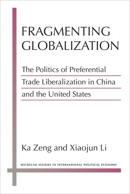 Fragmenting Globalization: The Politics of Preferential Trade Liberalization in China and the United States by Zeng, Ka