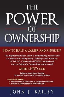 The Power of Ownership: How to Build A Career and A Business by Bailey, John J.