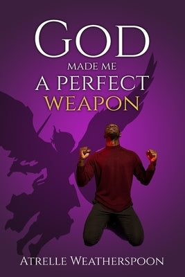 God Made Me A Perfect Weapon by Weatherspoon, Atrelle