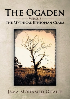 The Ogaden: Versus the Mythical Ethiopian Claim by Ghalib, Jama Mohamed