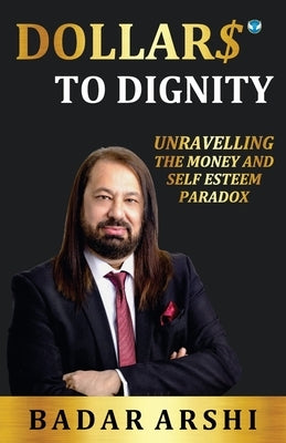 Dollars to Dignity: Unravelling the Money and Self Esteem Paradox by Arshi, Badar