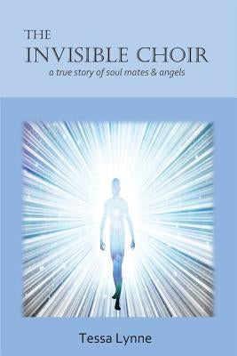 The Invisible Choir: A True Story of Soul Mates & Angels by Lynne, Tessa