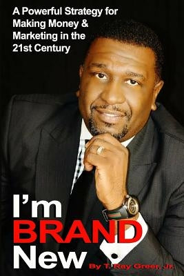 I'm BRAND New: A Powerful Strategy for Making Money and Marketing in the 21st Century by Greer, T. Ray, Jr.