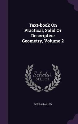 Text-book On Practical, Solid Or Descriptive Geometry, Volume 2 by Low, David Allan