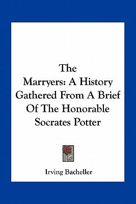 The Marryers: A History Gathered From A Brief Of The Honorable Socrates Potter by Bacheller, Irving